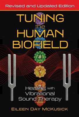 Tuning the Human Biofield: Healing with Vibrational Sound Therapy - Eileen Day Mckusick