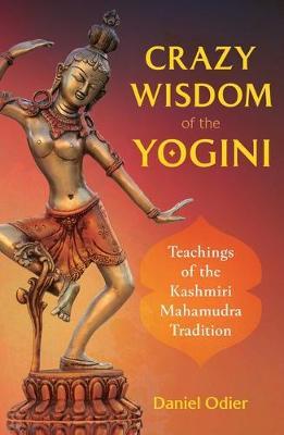 Crazy Wisdom of the Yogini: Teachings of the Kashmiri Mahamudra Tradition - Daniel Odier