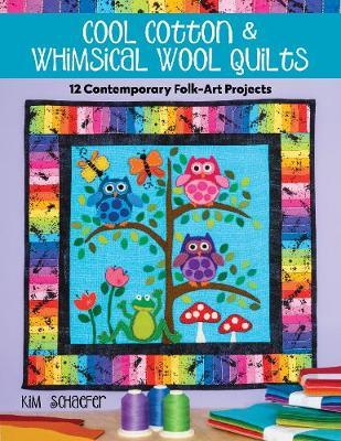 Cool Cotton & Whimsical Wool Quilts: 12 Contemporary Folk-Art Projects - Kim Schaefer