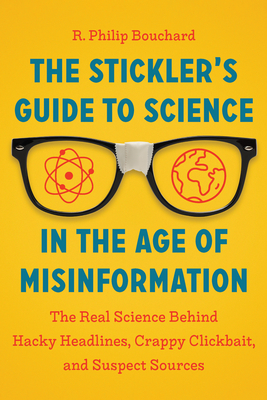 The Stickler's Guide to Science in the Age of Misinformation: The Real Science Behind Hacky Headlines, Crappy Clickbait, and Suspect Sources - R. Philip Bouchard