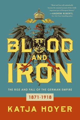Blood and Iron: The Rise and Fall of the German Empire - Katja Hoyer