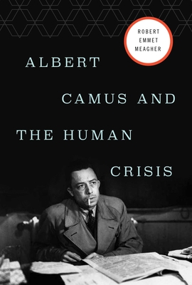 Albert Camus and the Human Crisis - Robert E. Meagher