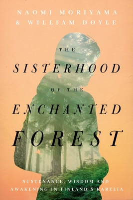 The Sisterhood of the Enchanted Forest: Sustenance, Wisdom, and Awakening in Finland's Karelia - Naomi Moriyama