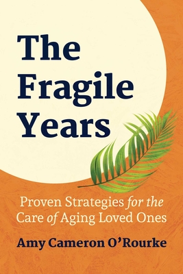 The Fragile Years: Proven Strategies for the Care of Aging Loved Ones - Amy Cameron O'rourke