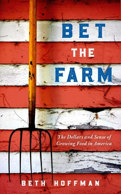 Bet the Farm: The Dollars and Sense of Growing Food in America - Beth Hoffman