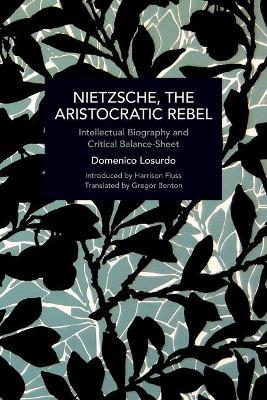 Nietzsche, the Aristocratic Rebel: Intellectual Biography and Critical Balance-Sheet - Domenico Losurdo