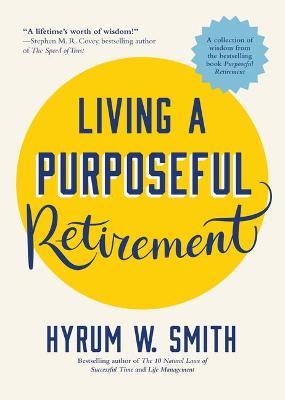 Living a Purposeful Retirement: How to Bring Happiness and Meaning to Your Retirement (Retirement Gift for Men or Retirement Gift for Women) - Hyrum W. Smith