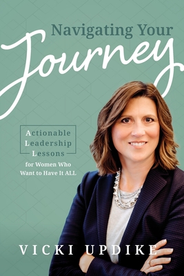 Navigating Your Journey: Actionable Leadership Lessons for Women Who Want to Have It All -