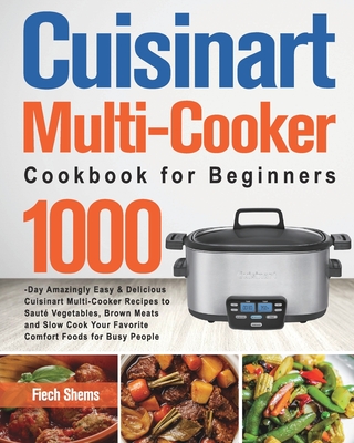 Cuisinart Multi-Cooker Cookbook for Beginners: 1000-Day Amazingly Easy & Delicious Cuisinart Multi-Cooker Recipes to Saut� Vegetables, Brown Meats and - Fiech Shems