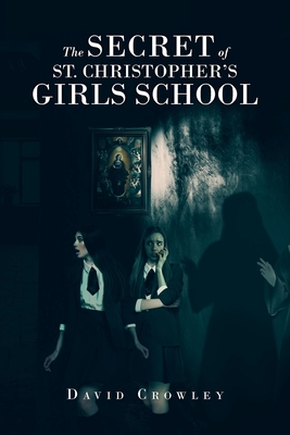 The Secret Of St. Christopher's Girls School - David Crowley