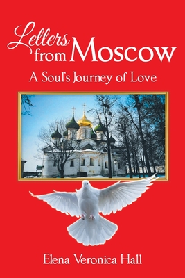Letters from Moscow: A Soul's Journey of Love - Elena Veronica Hall