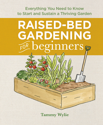 Raised-Bed Gardening for Beginners: Everything You Need to Know to Start and Sustain a Thriving Garden - Tammy Wylie