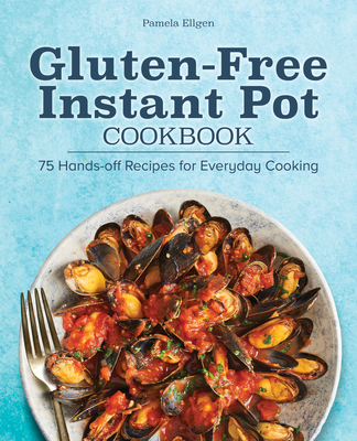 Gluten-Free Instant Pot Cookbook: 75 Hands-Off Recipes for Everyday Cooking - Pamela Ellgen