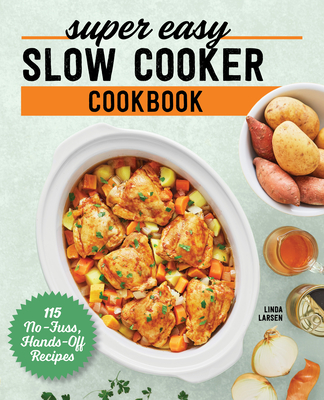 Super Easy Slow Cooker Cookbook: 115 No-Fuss, Hands-Off Recipes - Linda Larsen