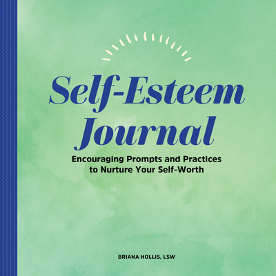Self-Esteem Journal: Encouraging Prompts and Practices to Nurture Your Self-Worth - Briana Hollis