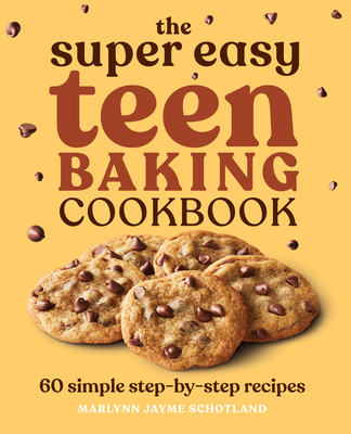 The Super Easy Teen Baking Cookbook: 60 Simple Step-By-Step Recipes - Marlynn Jayme Schotland