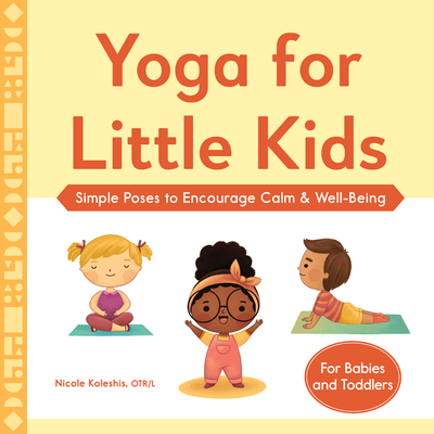 Yoga for Little Kids: Simple Poses to Encourage Calm & Well-Being - Nicole Koleshis