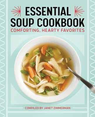 The Essential Soup Cookbook: Comforting, Hearty Favorites - Janet Zimmerman