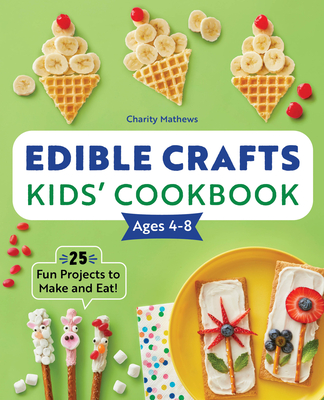 Edible Crafts Kids' Cookbook Ages 4-8: 25 Fun Projects to Make and Eat! - Charity Mathews
