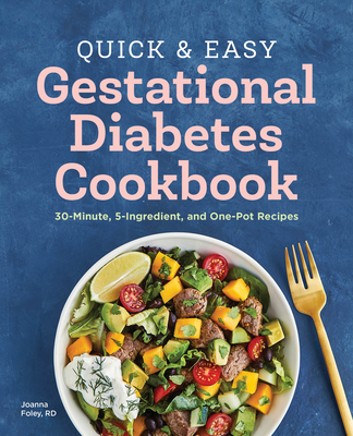 The Quick and Easy Gestational Diabetes Cookbook: 30-Minute, 5-Ingredient, and One-Pot Recipes - Joanna Foley