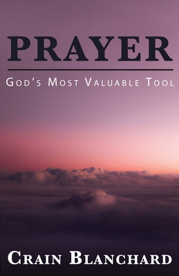 Prayer: God's Most Valuable Tool - Crain Blanchard