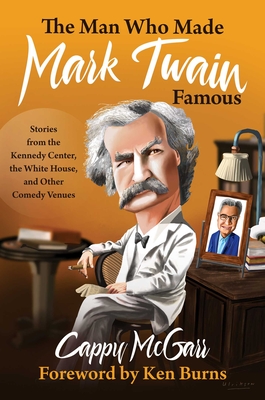 The Man Who Made Mark Twain Famous: Stories from the Kennedy Center, the White House, and Other Comedy Venues - Cappy Mcgarr