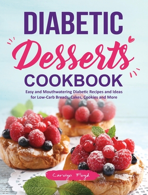 Diabetic Desserts Cookbook: Easy and Mouthwatering Diabetic Recipes and Ideas for Low-Carb Breads, Cakes, Cookies and More - Carolyn Floyd