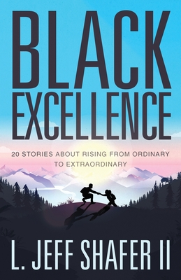 Black Excellence: 20 Stories about Rising from Ordinary to Extraordinary - Jeff Shafer