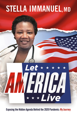 Let America Live: Exposing the Hidden Agenda Behind the 2020 Pandemic: My Journey - Stella Immanuel