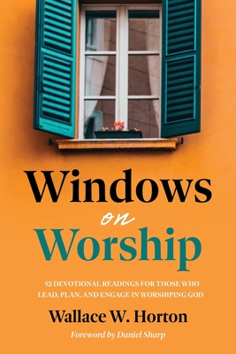 Windows on Worship: 52 Devotional Readings for Those Who Lead, Plan, and Engage in Worshiping God - Wallace Horton