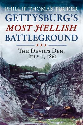 Gettysburg's Most Hellish Battleground: The Devil's Den, July 2, 1863 - Phillip Thomas Tucker