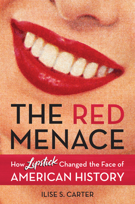 The Red Menace: How Lipstick Changed the Face of American History - Ilise S. Carter
