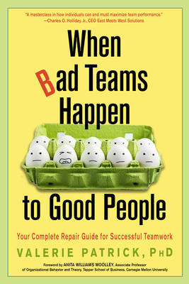 When Bad Teams Happen to Good People: Your Complete Repair Guide for Successful Teamwork - Valerie Patrick