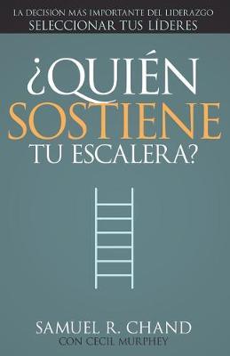 �qui�n Sostiene Tu Escalera?: La Decisi�n M�s Importante del Liderazgo: Seleccionar Tus L�deres - Samuel R. Chand