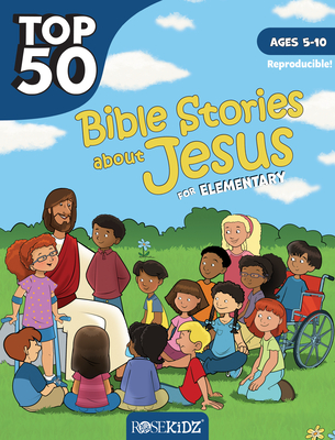 Top 50 Bible Stories about Jesus for Elementary: Ages 5-10 - Rose Publishing