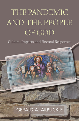 The Pandemic and the People of God: Cultural Impacts and Pastoral Responses - Gerald A. Arbuckle
