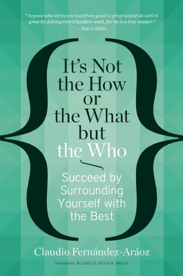 It's Not the How or the What But the Who: Succeed by Surrounding Yourself with the Best - Claudio Fern�ndez-ar�oz