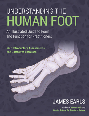 Understanding the Human Foot: An Illustrated Guide to Form and Function for Practitioners - James Earls