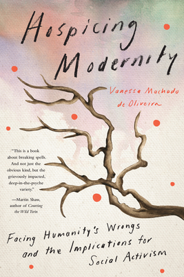 Hospicing Modernity: Facing Humanity's Wrongs and the Implications for Social Activism - Vanessa Machado De Oliveira