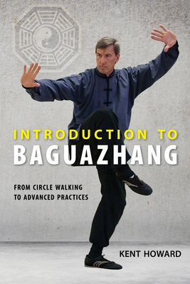 Introduction to Baguazhang: From Circle Walking to Advanced Practices - Kent Howard