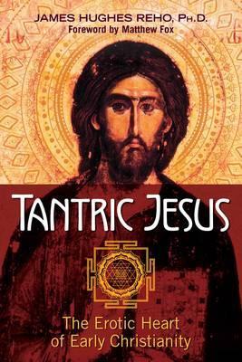 Tantric Jesus: The Erotic Heart of Early Christianity - James Hughes Reho