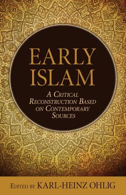 Early Islam: A Critical Reconstruction Based on Contemporary Sources - Karl-heinz Ohlig