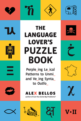The Language Lover's Puzzle Book: Perple_ing Le_ical Patterns to Unmi_ and Ve_ing Synta_ to Outfo_ - Alex Bellos