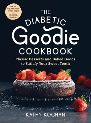 The Diabetic Goodie Cookbook: Classic Desserts and Baked Goods to Satisfy Your Sweet Tooth--Over 190 Easy, Blood-Sugar-Friendly Recipes with No Arti - Kathy Kochan