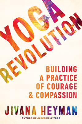 Yoga Revolution: Building a Practice of Courage and Compassion - Jivana Heyman
