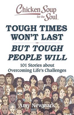 Chicken Soup for the Soul: Tough Times Won't Last But Tough People Will: 101 Stories about Overcoming Life's Challenges - Amy Newmark