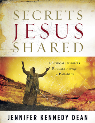Secrets Jesus Shared: Kingdom Insights Revealed Through the Parables - Jennifer Kennedy Dean