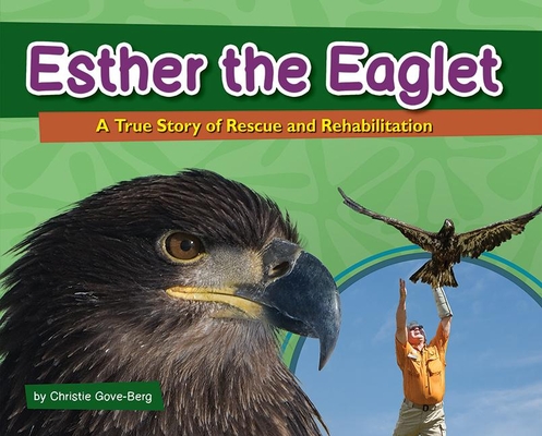 Esther the Eaglet: A True Story of Rescue and Rehabilitation - Christie Gove-berg