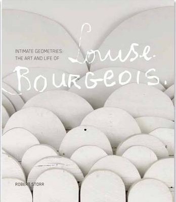 Intimate Geometries: The Art and Life of Louise Bourgeois - Robert Storr