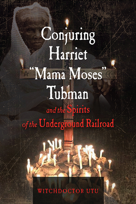 Conjuring Harriet Mama Moses Tubman and the Spirits of the Underground Railroad - Witchdoctor Utu